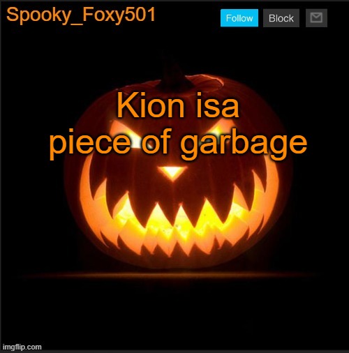 Spooky_Foxy501 announcement template | Kion isa piece of garbage | image tagged in spooky_foxy501 announcement template | made w/ Imgflip meme maker