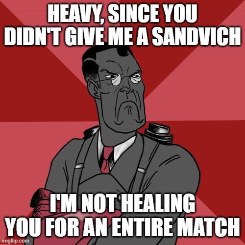 TF2 Angry medic  | HEAVY, SINCE YOU DIDN'T GIVE ME A SANDVICH; I'M NOT HEALING YOU FOR AN ENTIRE MATCH | image tagged in tf2 angry medic | made w/ Imgflip meme maker