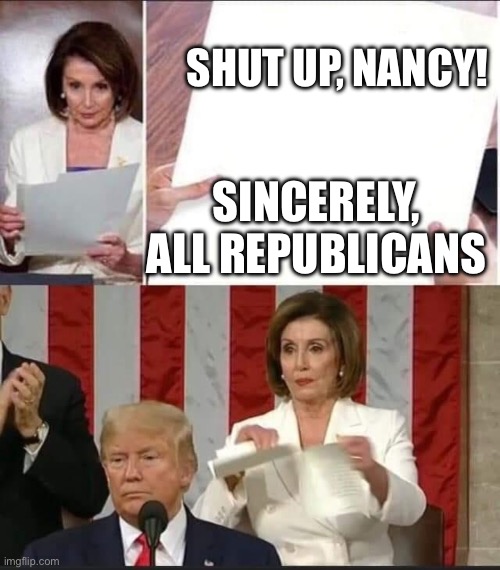 No one tells Crazy Nancy to shut up! | SHUT UP, NANCY! SINCERELY, ALL REPUBLICANS | image tagged in nancy pelosi tears speech,nancy pelosi,speech,democrats,republicans,donald trump | made w/ Imgflip meme maker