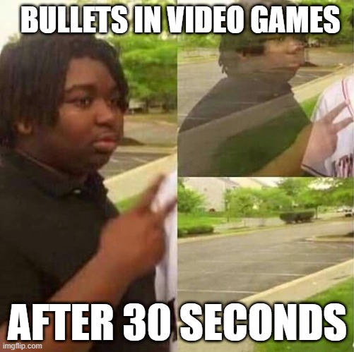 bullets in video games be like | BULLETS IN VIDEO GAMES; AFTER 30 SECONDS | image tagged in disappearing | made w/ Imgflip meme maker