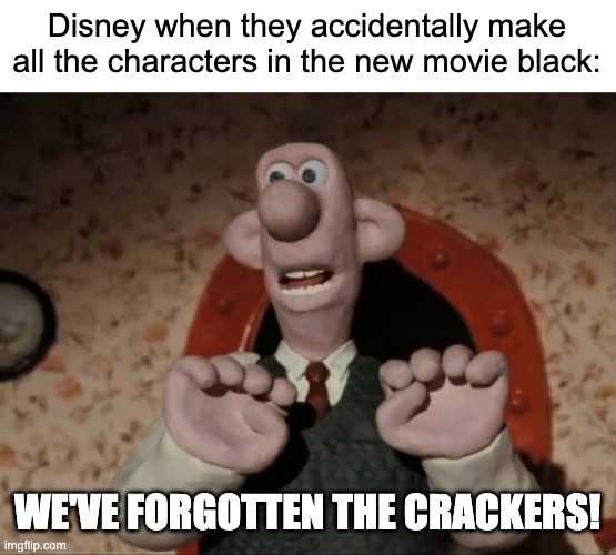 I very faintly remember this being on the front page here and in dark humor like 2 years ago and wanted to bring it back to life | Disney when they accidentally make all the characters in the new movie black:; WE'VE FORGOTTEN THE CRACKERS! | image tagged in we've forgotten the crackers,memes,dark humor,funny | made w/ Imgflip meme maker