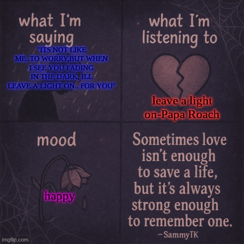 temp | leave a light on-Papa Roach; "ITS NOT LIKE ME..TO WORRY,BUT WHEN I SEE YOU FADING IN THE DARK, ILL LEAVE A LIGHT ON.. FOR YOU"; happy | image tagged in temp | made w/ Imgflip meme maker