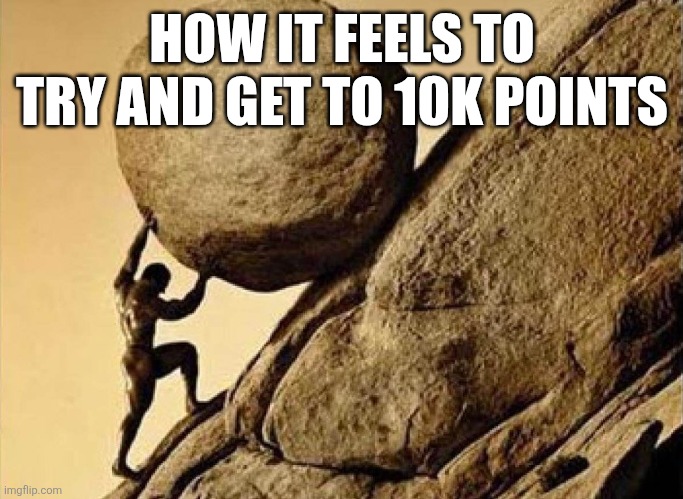 The grind never stops, but I shall be able to post in other streams again | HOW IT FEELS TO TRY AND GET TO 10K POINTS | image tagged in dude carrying a rock to a hill,sisyphus,imgflip points | made w/ Imgflip meme maker