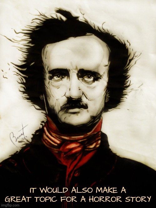 Edgar Allen Poe | IT WOULD ALSO MAKE A GREAT TOPIC FOR A HORROR STORY | image tagged in edgar allen poe | made w/ Imgflip meme maker