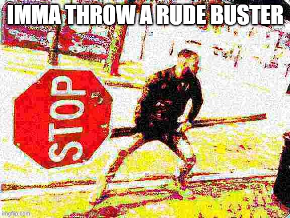 Man holding stop sign deep fried | IMMA THROW A RUDE BUSTER | image tagged in man holding stop sign deep fried | made w/ Imgflip meme maker