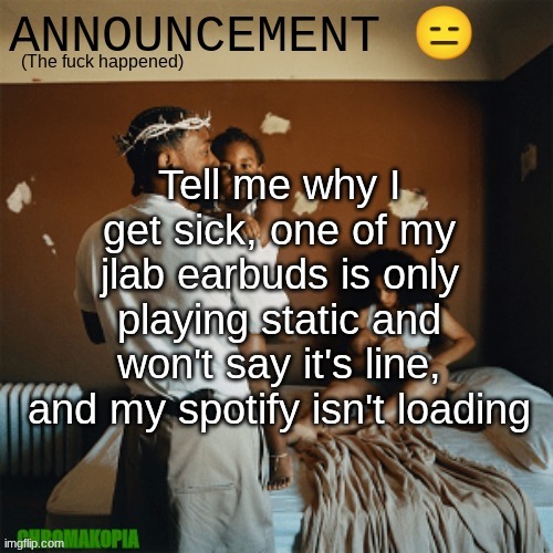 OT Announcement template | Tell me why I get sick, one of my jlab earbuds is only playing static and won't say it's line, and my spotify isn't loading | image tagged in ot announcement template | made w/ Imgflip meme maker