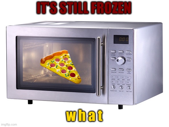 Microwave | IT’S STILL FROZEN w h a t | image tagged in microwave | made w/ Imgflip meme maker