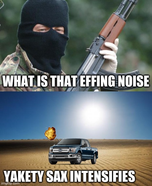 WHAT IS THAT EFFING NOISE; YAKETY SAX INTENSIFIES | image tagged in ira terrorist,desert | made w/ Imgflip meme maker