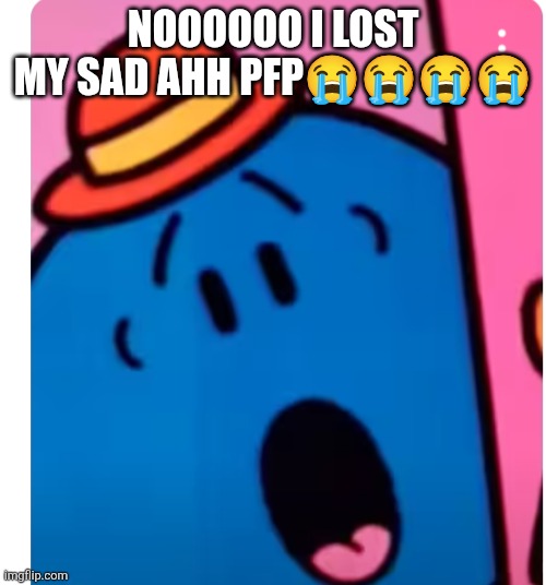 Now I can't share my feelings | NOOOOOO I LOST MY SAD AHH PFP😭😭😭😭 | image tagged in little miss bossy oh no,nooo,oh shi-,pfp,oh wow are you actually reading these tags | made w/ Imgflip meme maker