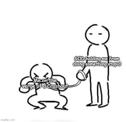 HE has me like this | GOD holding me from doing something stupid; Me on the verge of a Crashout | image tagged in person holding leash | made w/ Imgflip meme maker