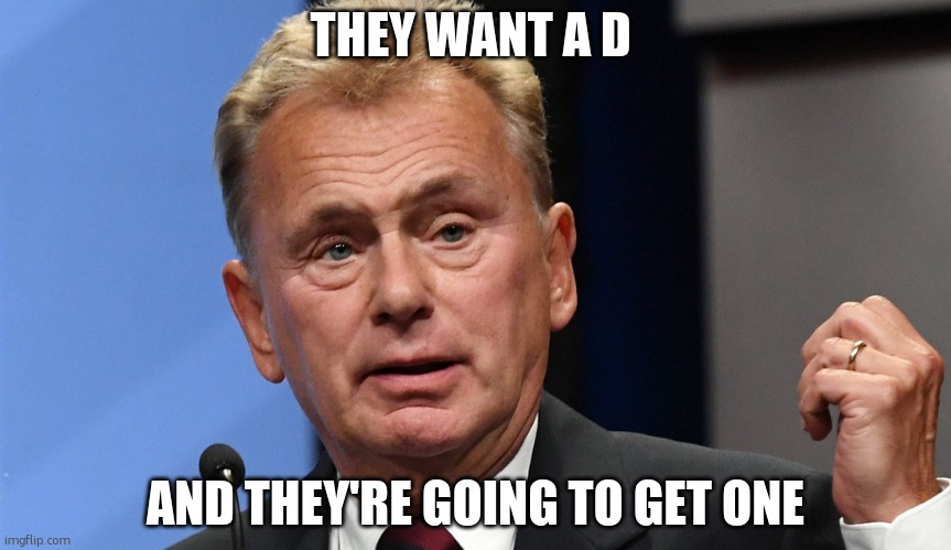 Pat Sajak Going Postal | THEY WANT A D AND THEY'RE GOING TO GET ONE | image tagged in pat sajak going postal | made w/ Imgflip meme maker