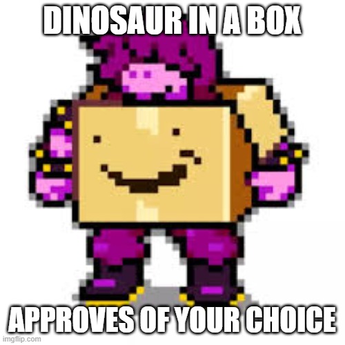 DINOSAUR IN A BOX APPROVES OF YOUR CHOICE | made w/ Imgflip meme maker