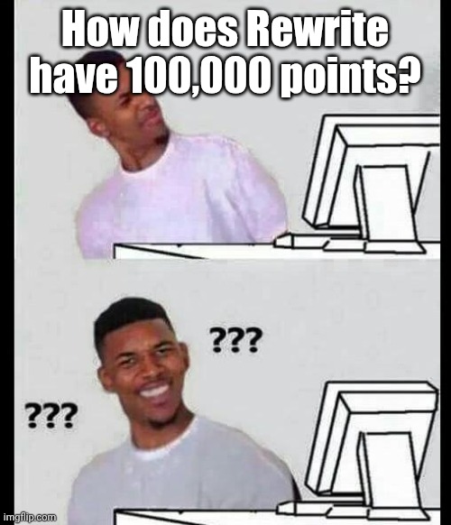 confused computer | How does Rewrite have 100,000 points? | image tagged in confused computer | made w/ Imgflip meme maker