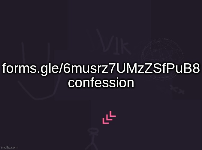vik's image | forms.gle/6musrz7UMzZSfPuB8
confession | image tagged in vik's image | made w/ Imgflip meme maker