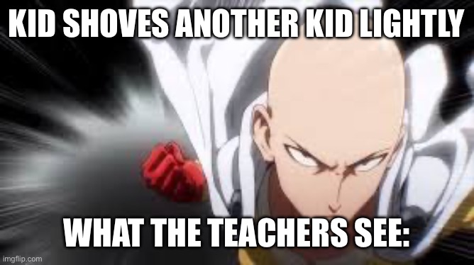 you’re in big trouble mister | KID SHOVES ANOTHER KID LIGHTLY; WHAT THE TEACHERS SEE: | image tagged in one punch man,teachers,memes,so true | made w/ Imgflip meme maker