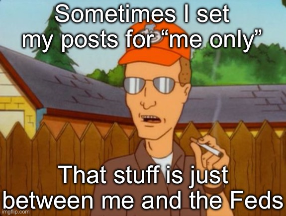 “Me only posts” | Sometimes I set my posts for “me only”; That stuff is just between me and the Feds | image tagged in dale gribble,fbi,posts,shitpost,feds | made w/ Imgflip meme maker