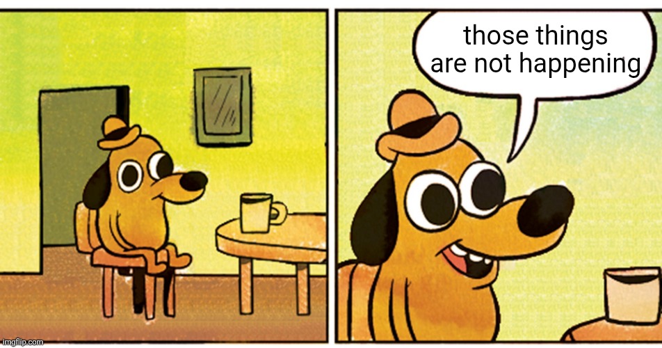those things are not happening | made w/ Imgflip meme maker