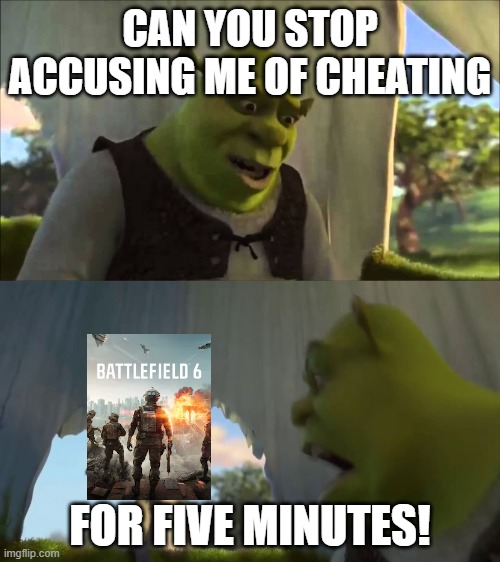 Battlefield 6 cheating accusations | CAN YOU STOP ACCUSING ME OF CHEATING; FOR FIVE MINUTES! | image tagged in could you stop for five minutes,battlefield,gaming,pc gaming,funny memes,so true memes | made w/ Imgflip meme maker