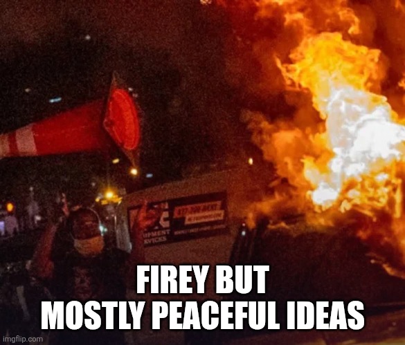 FIREY BUT MOSTLY PEACEFUL IDEAS | image tagged in antifa riots | made w/ Imgflip meme maker