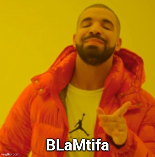 BLaMtifa | image tagged in drake agrees | made w/ Imgflip meme maker