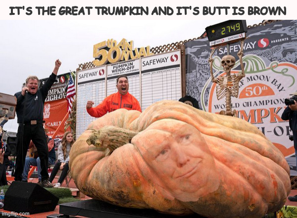 It's the GREAT TRUMPKIN | IT'S THE GREAT TRUMPKIN AND IT'S BUTT IS BROWN | image tagged in it's the great trumpkin,trump is a vegetable,here comes the pumpkin knife,seedy character,trump is out of his gourd | made w/ Imgflip meme maker