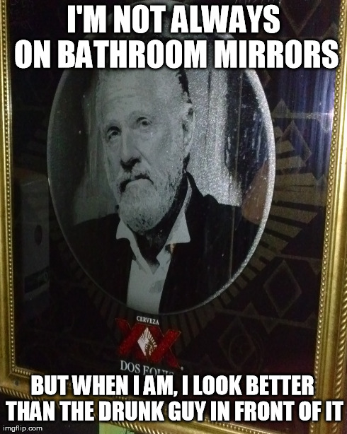 I'M NOT ALWAYS ON BATHROOM MIRRORS BUT WHEN I AM, I LOOK BETTER THAN THE DRUNK GUY IN FRONT OF IT | made w/ Imgflip meme maker