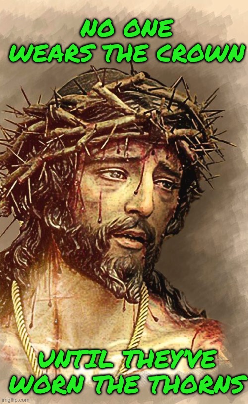 NO ONE WEARS THE CROWN; UNTIL THEY’VE WORN THE THORNS | image tagged in buddy christ | made w/ Imgflip meme maker