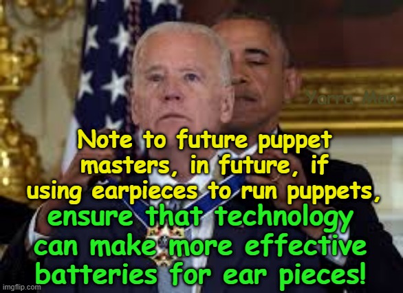 Note to future Puppet Masters, don't use Chinese excreted Ear Pieces! | Yarra Man; Note to future puppet masters, in future, if using earpieces to run puppets, ensure that technology can make more effective batteries for ear pieces! | image tagged in obama bin liner,joey biden,my butts been wiped,obama third term,democrats kamala harris nancy spirits pelosi,looney tunes | made w/ Imgflip meme maker