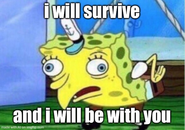 Mocking Spongebob | i will survive; and i will be with you | image tagged in memes,mocking spongebob | made w/ Imgflip meme maker