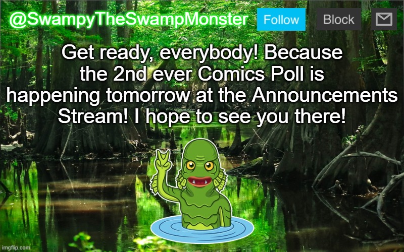 Can't wait to see how this one goes! | Get ready, everybody! Because the 2nd ever Comics Poll is happening tomorrow at the Announcements Stream! I hope to see you there! | image tagged in swampytheswampmonster announcement template | made w/ Imgflip meme maker