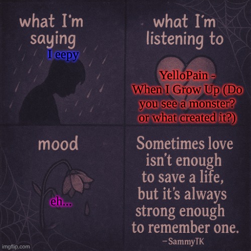 temp | YelloPain - When I Grow Up (Do you see a monster? or what created it?); I eepy; eh... | image tagged in temp | made w/ Imgflip meme maker