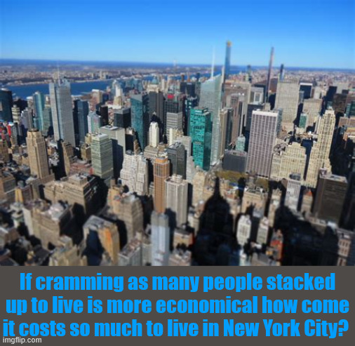Cram it | If cramming as many people stacked up to live is more economical how come it costs so much to live in New York City? | image tagged in cram it,fire traps,dominos,stairs,emegency evac clusterfuck,greedy sobs | made w/ Imgflip meme maker