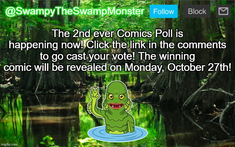 Which comic will win? We shall see... | The 2nd ever Comics Poll is happening now! Click the link in the comments to go cast your vote! The winning comic will be revealed on Monday, October 27th! | image tagged in swampytheswampmonster announcement template | made w/ Imgflip meme maker
