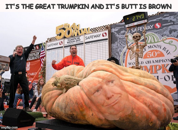 It's the Great Trumpkin and it's butt is Brown | image tagged in it's the great trumpkin and it's butt is brown,greedy gourd,trump's a vegetable,seedy character,trump's outta his gourd | made w/ Imgflip meme maker