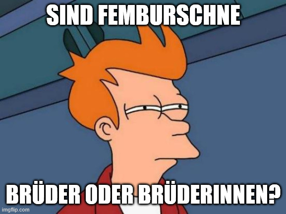 Futurama Fry Meme | SIND FEMBURSCHNE; BRÜDER ODER BRÜDERINNEN? | image tagged in memes,futurama fry | made w/ Imgflip meme maker