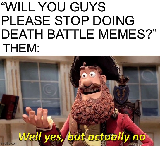 Can’t even scroll past 101 pictures on DeviantArt without having one of THESE guys appear | “WILL YOU GUYS PLEASE STOP DOING DEATH BATTLE MEMES?”; THEM: | image tagged in memes,well yes but actually no,deviantart,death battle,i said stop,please stop | made w/ Imgflip meme maker