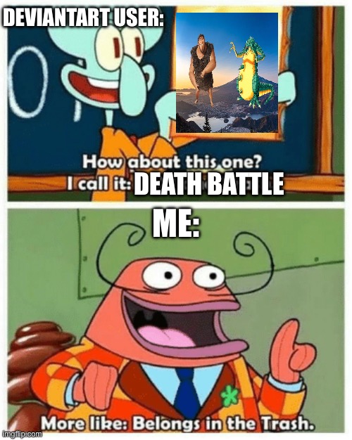 More like UNORIGINAL GAME, am I right? | DEVIANTART USER:; DEATH BATTLE; ME: | image tagged in more like belongs in the trash,deviantart,death battle,opinion,go away | made w/ Imgflip meme maker