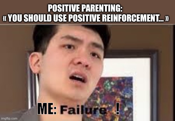 Steven He - positive parenting - Failure | POSITIVE PARENTING: 
« YOU SHOULD USE POSITIVE REINFORCEMENT… »; ME:                       ! | image tagged in failure,positive,parents,parenting,kids,steven he | made w/ Imgflip meme maker
