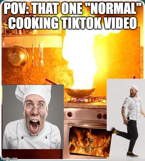 Is it even funny | POV: THAT ONE "NORMAL" COOKING TIKTOK VIDEO | image tagged in fire kitchen,tiktok,cooking,chaos | made w/ Imgflip meme maker