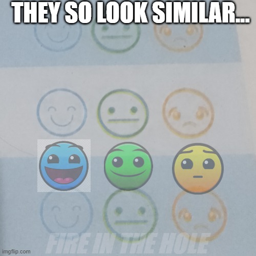 Geometry Dash | THEY SO LOOK SIMILAR... FIRE IN THE HOLE | image tagged in geometry dash faces,geometry dash difficulty faces,fire in the hole,geometry dash | made w/ Imgflip meme maker