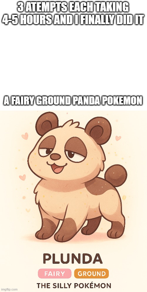 new fakemon | 3 ATEMPTS EACH TAKING 4-5 HOURS AND I FINALLY DID IT; A FAIRY GROUND PANDA POKEMON | image tagged in pokemon,fakemon | made w/ Imgflip meme maker