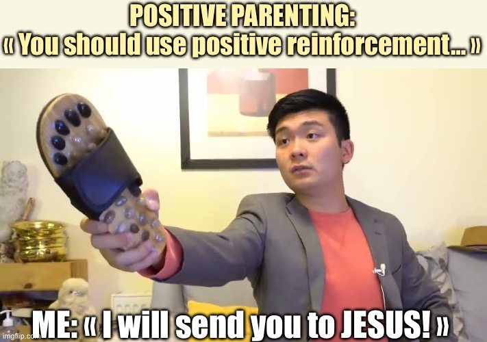 Steven He - positive parenting - I will send you to Jesus | POSITIVE PARENTING:
« You should use positive reinforcement… »; ME: « I will send you to JESUS! » | image tagged in steven he i will send you to jesus,steven he,parents,positive,kids | made w/ Imgflip meme maker