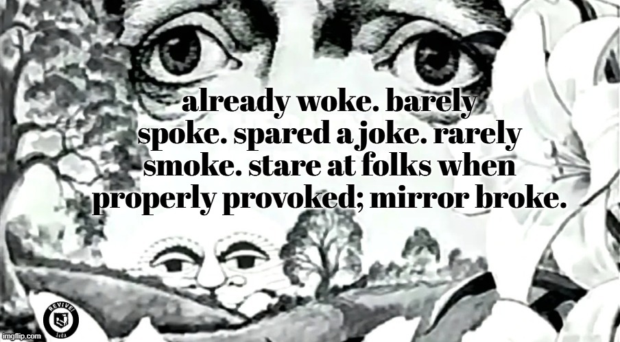 gm | already woke. barely spoke. spared a joke. rarely smoke. stare at folks when properly provoked; mirror broke. | image tagged in the dawn is your enemy quick revive logo added,someone please finish the lyrics,just type ts into google or sum brah | made w/ Imgflip meme maker