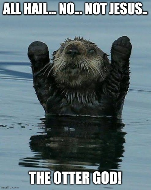 The otter god. | ALL HAIL... NO... NOT JESUS.. THE OTTER GOD! | image tagged in god,otter | made w/ Imgflip meme maker