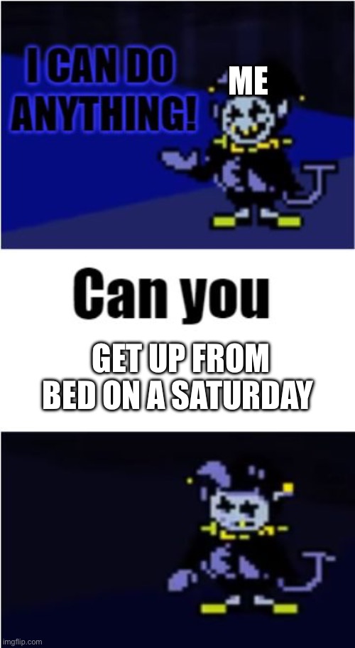Gm chat | ME; GET UP FROM BED ON A SATURDAY | image tagged in i can do anything | made w/ Imgflip meme maker