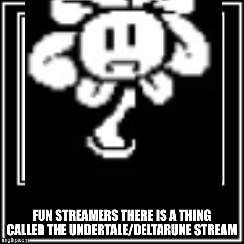 It’s a place where u could tell stuff and people would understand | FUN STREAMERS THERE IS A THING CALLED THE UNDERTALE/DELTARUNE STREAM | image tagged in what how | made w/ Imgflip meme maker