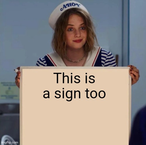Robin Stranger Things Meme | This is a sign too | image tagged in robin stranger things meme | made w/ Imgflip meme maker