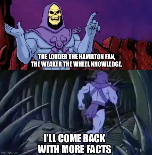 Skeletor says something then runs away | THE LOUDER THE HAMILTON FAN, THE WEAKER THE WHEEL KNOWLEDGE. I’LL COME BACK WITH MORE FACTS | image tagged in skeletor says something then runs away,hamilton | made w/ Imgflip meme maker