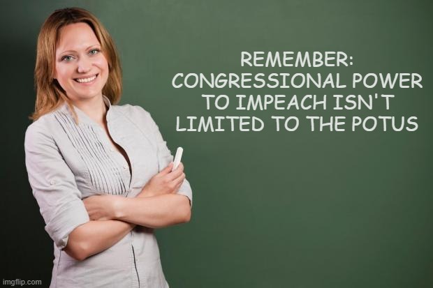All it takes to force a trial in the Senate is a simple majority vote in the House. | REMEMBER:
CONGRESSIONAL POWER TO IMPEACH ISN'T LIMITED TO THE POTUS | image tagged in teacher meme,pam bondi,kash patel,tom homan,clarence thomas,etc | made w/ Imgflip meme maker