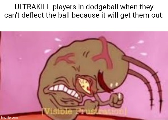 sorry, you can't parry | ULTRAKILL players in dodgeball when they can't deflect the ball because it will get them out: | image tagged in visible frustration,ultrakill,dodgeball | made w/ Imgflip meme maker